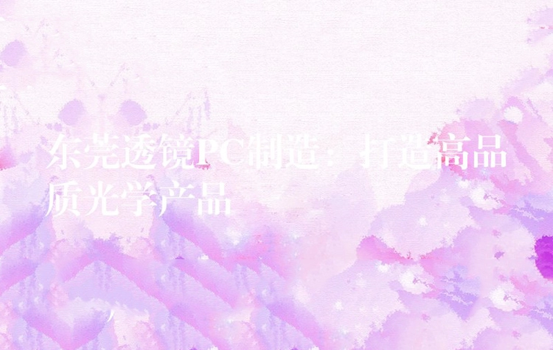 东莞透镜PC制造：打造高品质光学产品